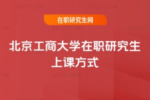 北京工商大學在職研究生上課方式