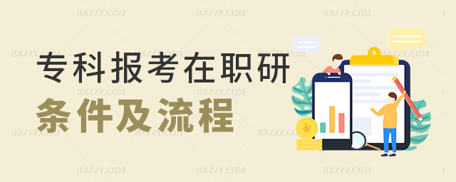 專(zhuān)科報(bào)考在職研究生條件及流程 專(zhuān)科報(bào)考在職研究生條件及流程