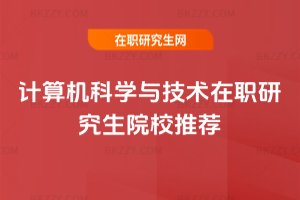 計(jì)算機(jī)科學(xué)與技術(shù)在職研究生院校推薦