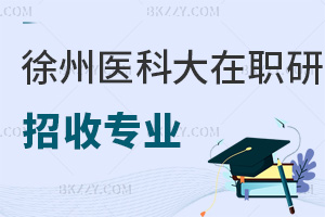 徐州醫科大學在職研究生招收專業有哪些？含金量高嗎