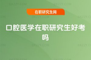口腔醫(yī)學在職研究生好考嗎
