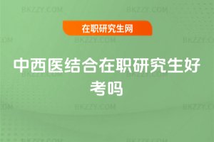 中西醫(yī)結(jié)合在職研究生好考嗎