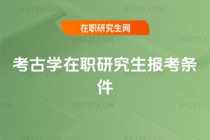 考古學(xué)在職研究生報(bào)考條件