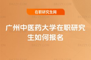 廣州中醫藥大學在職研究生如何報名