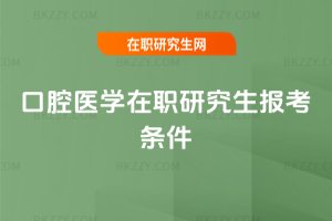 口腔醫(yī)學(xué)在職研究生報(bào)考條件