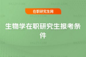 生物學(xué)在職研究生報(bào)考條件