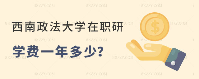 西南政法大學在職研究生學費一年多少 西南政法大學在職研究生學費一年多少
