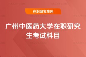 廣州中醫(yī)藥大學(xué)在職研究生考試科目