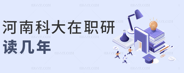 河南科大在職研讀幾年 河南科大在職研讀幾年
