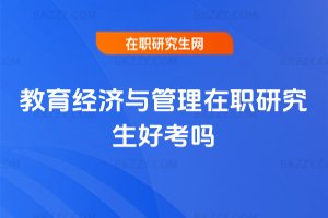 教育經濟與管理在職研究生好考嗎