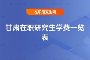 甘肅在職研究生學費一覽表