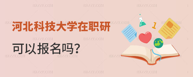 河北科技大學在職研究生可以報名嗎 河北科技大學在職研究生可以報名嗎