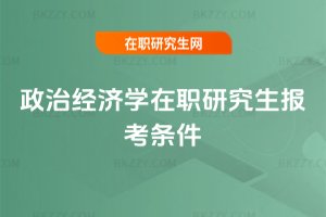 政治經(jīng)濟學在職研究生報考條件