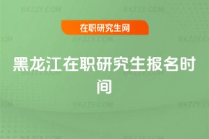 黑龍江在職研究生報名時間