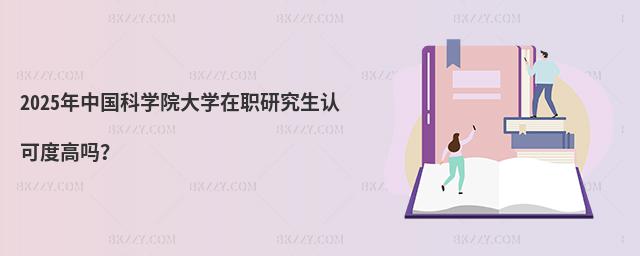 2025年中國科學院大學在職研究生認可度高嗎?