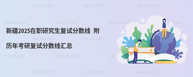 新疆2025在職研究生復試分數線 附歷年考研復試分數線匯總