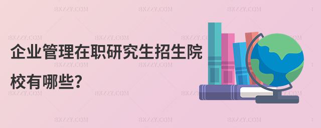 企業(yè)管理在職研究生招生院校有哪些?