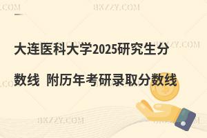 大連醫(yī)科大學(xué)2025研究生分?jǐn)?shù)線(xiàn) 附歷年考研錄取分?jǐn)?shù)線(xiàn)