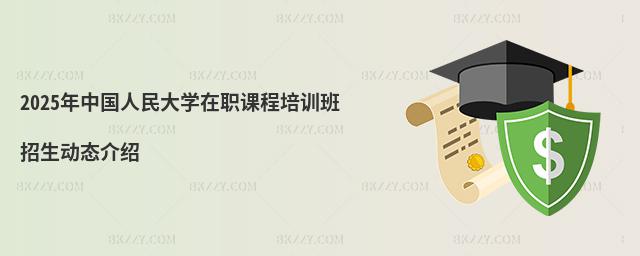 2025年中國(guó)人民大學(xué)在職課程培訓(xùn)班招生動(dòng)態(tài)介紹