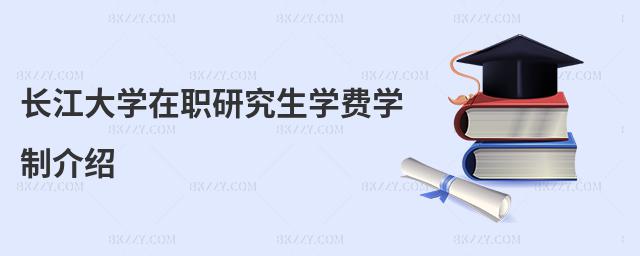長江大學在職研究生學費學制介紹