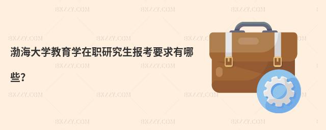 渤海大學(xué)教育學(xué)在職研究生報(bào)考要求有哪些?