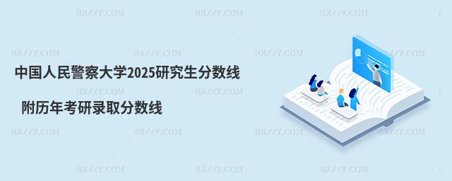 中國人民警察大學2025研究生分數線 附歷年考研錄取分數線
