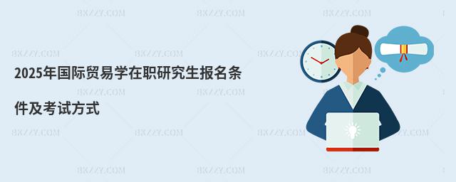 2025年國際貿易學在職研究生報名條件及考試方式