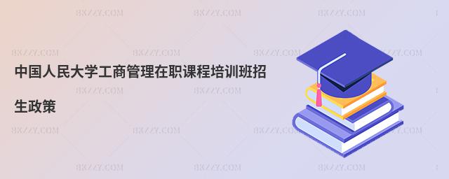 中國人民大學工商管理在職課程培訓班招生政策