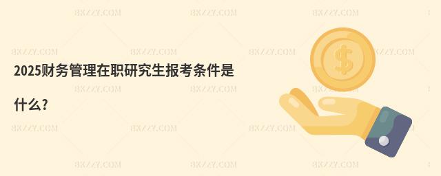 2025財務管理在職研究生報考條件是什么?