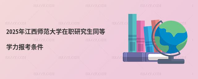 2025年江西師范大學(xué)在職研究生同等學(xué)力報(bào)考條件