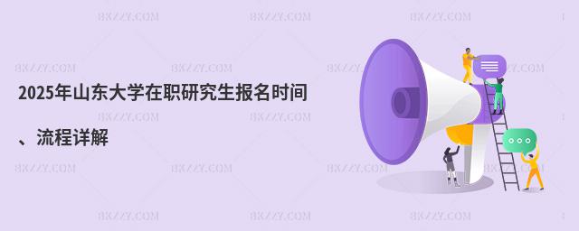 2025年山東大學(xué)在職研究生報(bào)名時(shí)間、流程詳解