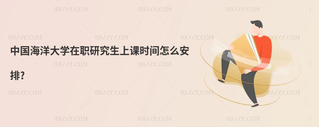 中國海洋大學在職研究生上課時間怎么安排?