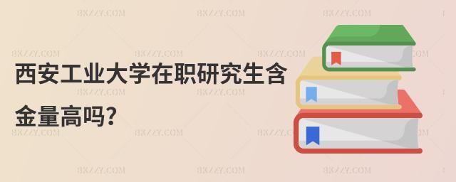 西安工業大學在職研究生含金量高嗎?