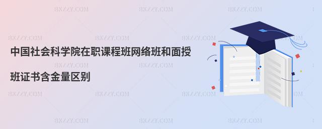 中國社會科學院在職課程班網絡班和面授班證書含金量區別