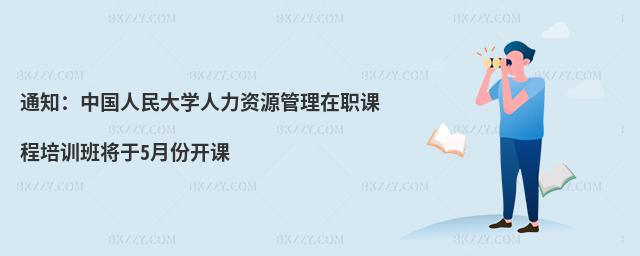 通知:中國人民大學人力資源管理在職課程培訓班將于5月份開課