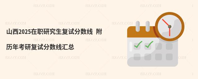 山西2025在職研究生復試分數線 附歷年考研復試分數線匯總