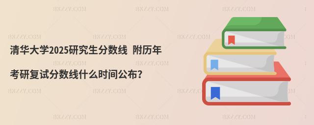 清華大學2025研究生分數線 附歷年考研復試分數線什么時間公布?