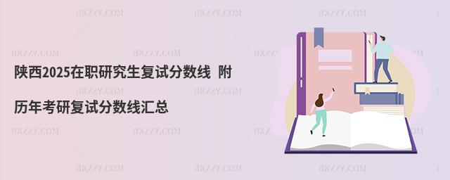 陜西2025在職研究生復試分數線 附歷年考研復試分數線匯總