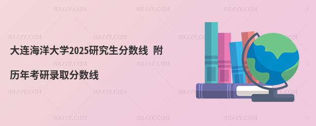 大連海洋大學2025研究生分數線 附歷年考研錄取分數線