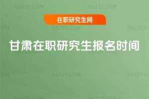 甘肅在職研究生報名時間