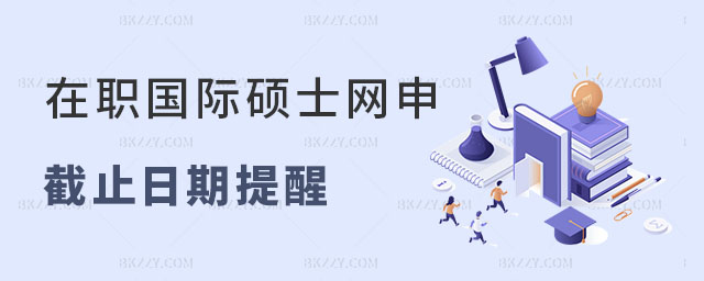 在職國際碩士網(wǎng)申截止日期提醒 在職國際碩士網(wǎng)申截止日期提醒