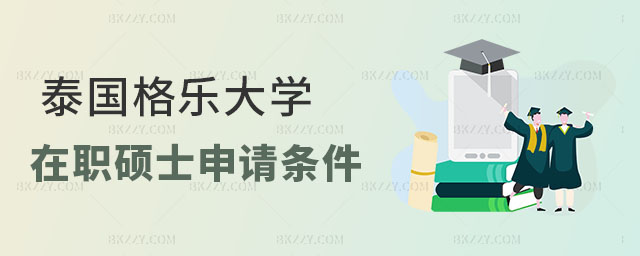 泰國格樂大學在職碩士申請條件是什么 泰國格樂大學在職碩士申請條件是什么