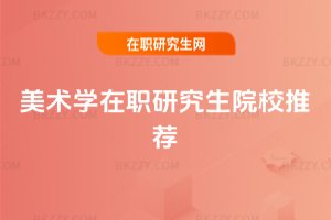 美術(shù)學(xué)在職研究生院校推薦