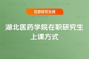 湖北醫藥學院在職研究生上課方式