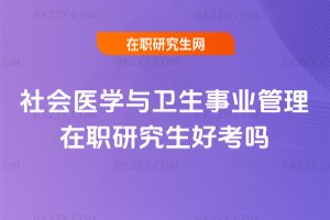 社會(huì)醫(yī)學(xué)與衛(wèi)生事業(yè)管理在職研究生好考嗎