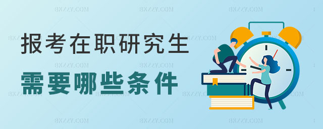 報考在職研究生需要哪些條件 報考在職研究生需要哪些條件