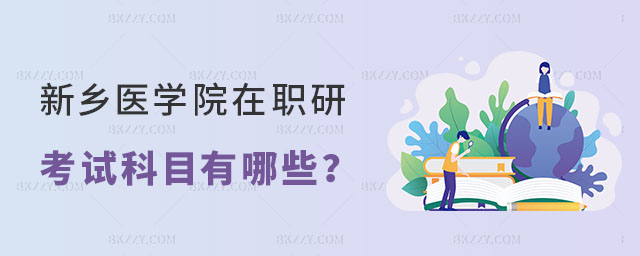 新鄉醫學院在職研究生考試科目有哪些 新鄉醫學院在職研究生考試科目有哪些