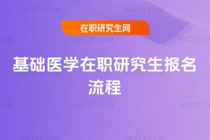 基礎(chǔ)醫(yī)學(xué)在職研究生報名流程