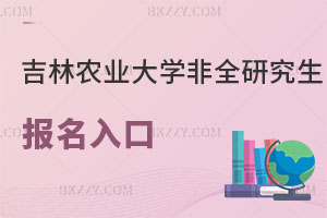 吉林農(nóng)業(yè)大學(xué)非全日制研究生報名入口解讀，認可度高嗎？