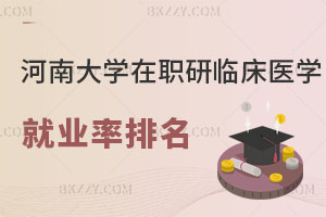 河南大學在職研究生臨床醫學下級專業就業率排名！速進